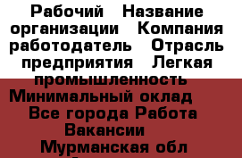 Рабочий › Название организации ­ Компания-работодатель › Отрасль предприятия ­ Легкая промышленность › Минимальный оклад ­ 1 - Все города Работа » Вакансии   . Мурманская обл.,Апатиты г.